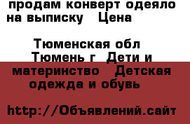 продам конверт-одеяло на выписку › Цена ­ 1 500 - Тюменская обл., Тюмень г. Дети и материнство » Детская одежда и обувь   